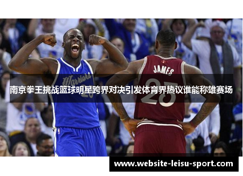 南京拳王挑战篮球明星跨界对决引发体育界热议谁能称雄赛场