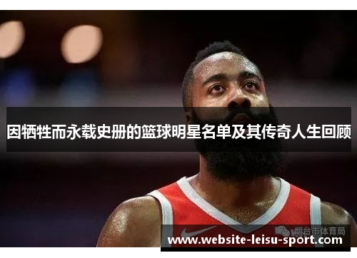 因牺牲而永载史册的篮球明星名单及其传奇人生回顾