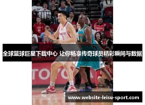 全球篮球巨星下载中心 让你畅享传奇球员精彩瞬间与数据