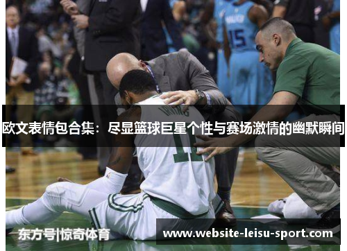 欧文表情包合集：尽显篮球巨星个性与赛场激情的幽默瞬间