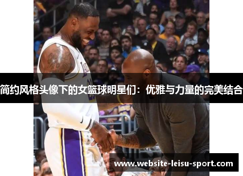 简约风格头像下的女篮球明星们：优雅与力量的完美结合
