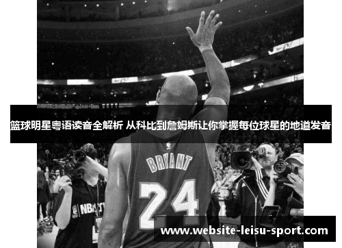 篮球明星粤语读音全解析 从科比到詹姆斯让你掌握每位球星的地道发音