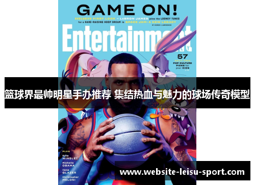 篮球界最帅明星手办推荐 集结热血与魅力的球场传奇模型