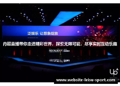 丹超直播带你走进精彩世界，探索无限可能，尽享实时互动乐趣