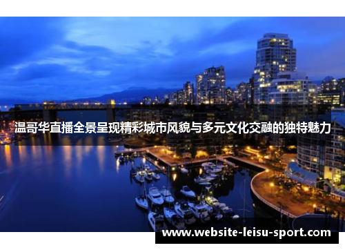 温哥华直播全景呈现精彩城市风貌与多元文化交融的独特魅力