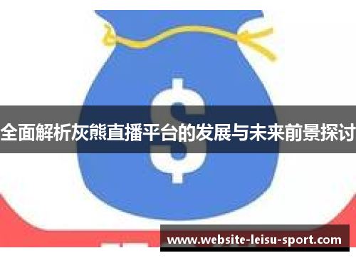 全面解析灰熊直播平台的发展与未来前景探讨