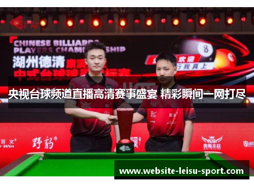 央视台球频道直播高清赛事盛宴 精彩瞬间一网打尽