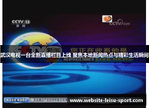 武汉电视一台全新直播栏目上线 聚焦本地新闻热点与精彩生活瞬间