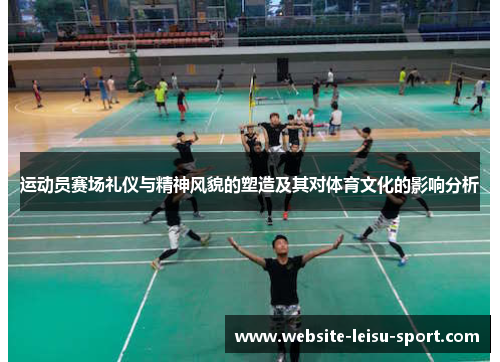 运动员赛场礼仪与精神风貌的塑造及其对体育文化的影响分析