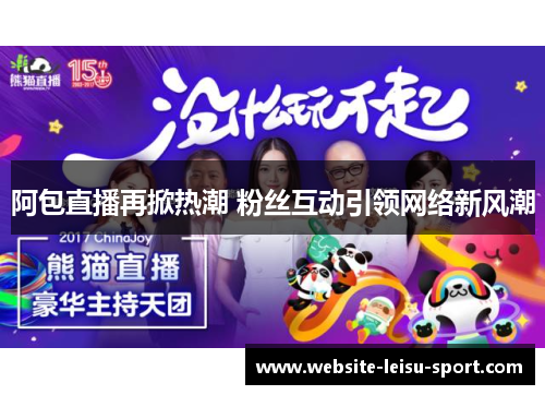 阿包直播再掀热潮 粉丝互动引领网络新风潮